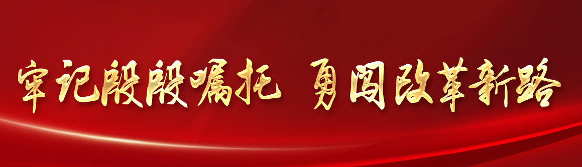 牢记殷殷嘱托 勇闯改革新路